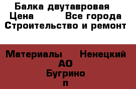 Балка двутавровая › Цена ­ 180 - Все города Строительство и ремонт » Материалы   . Ненецкий АО,Бугрино п.